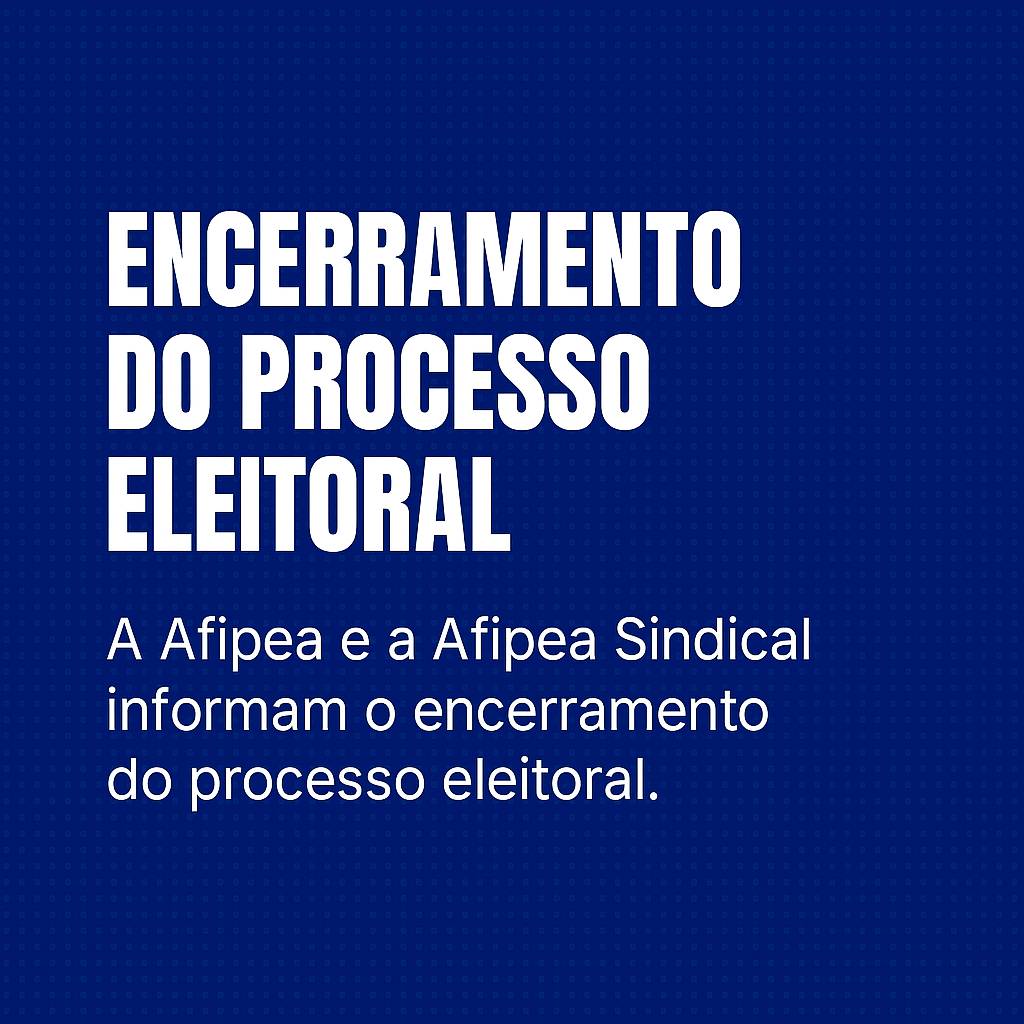 Fim do Processo Eleitoral: Eleições Afipea e Afipea Sindical 2025